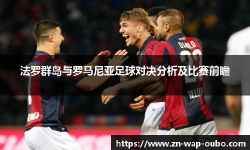 法罗群岛与罗马尼亚足球对决分析及比赛前瞻