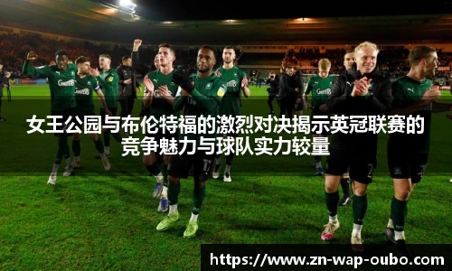女王公园与布伦特福的激烈对决揭示英冠联赛的竞争魅力与球队实力较量