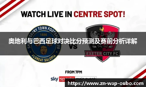 奥地利与巴西足球对决比分预测及赛前分析详解
