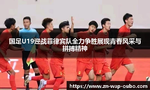 国足U19迎战菲律宾队全力争胜展现青春风采与拼搏精神