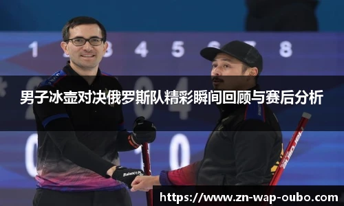 男子冰壶对决俄罗斯队精彩瞬间回顾与赛后分析