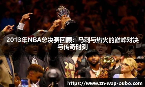 2013年NBA总决赛回顾：马刺与热火的巅峰对决与传奇时刻