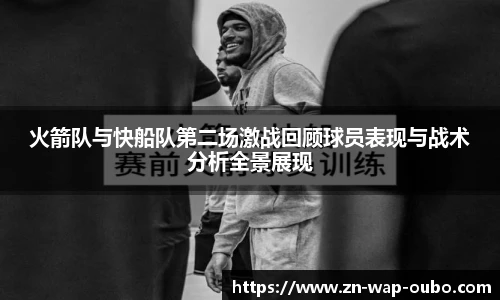 火箭队与快船队第二场激战回顾球员表现与战术分析全景展现