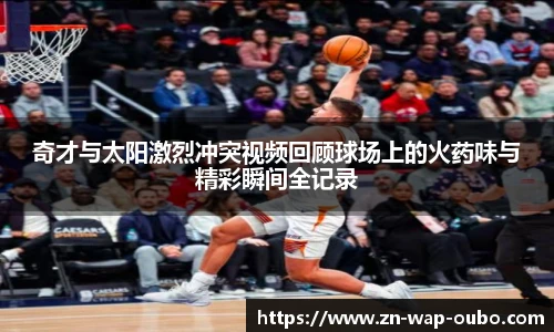 奇才与太阳激烈冲突视频回顾球场上的火药味与精彩瞬间全记录