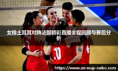 女排土耳其对阵法国精彩直播全程回顾与赛后分析
