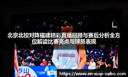 北京北控对阵福建精彩直播回顾与赛后分析全方位解读比赛亮点与球员表现