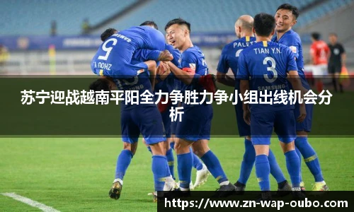 苏宁迎战越南平阳全力争胜力争小组出线机会分析