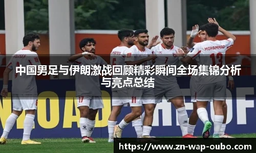 中国男足与伊朗激战回顾精彩瞬间全场集锦分析与亮点总结